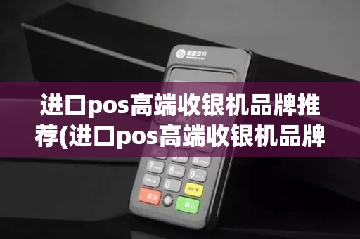 进口pos高端收银机品牌推荐(进口pos高端收银机品牌)