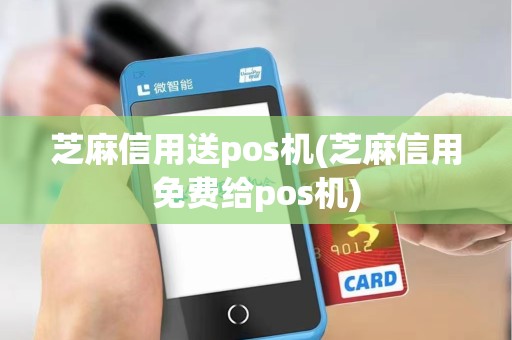 芝麻信用送pos机(芝麻信用免费给pos机)