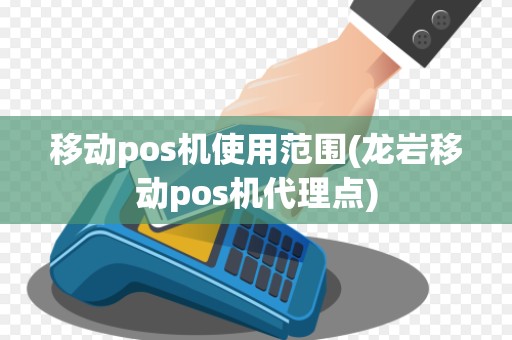 移动pos机使用范围(龙岩移动pos机代理点)