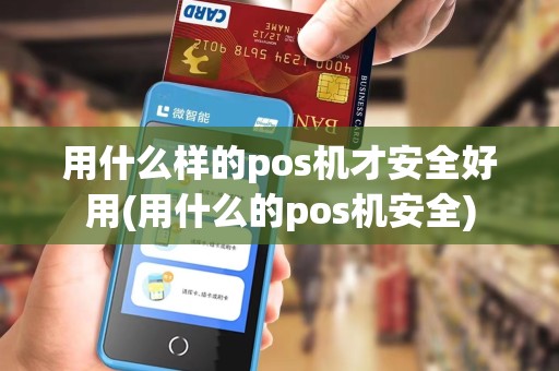 用什么样的pos机才安全好用(用什么的pos机安全)
