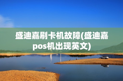 盛迪嘉刷卡机故障(盛迪嘉pos机出现英文)