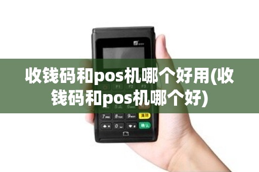 收钱码和pos机哪个好用(收钱码和pos机哪个好)