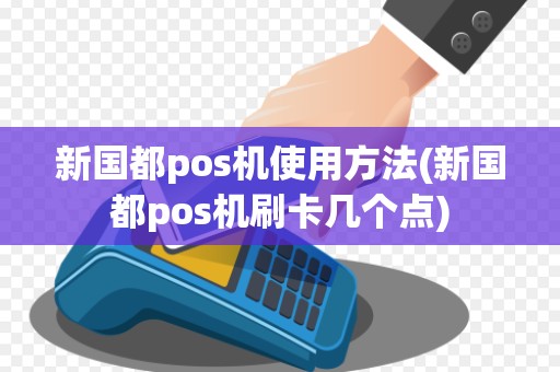新国都pos机使用方法(新国都pos机刷卡几个点)