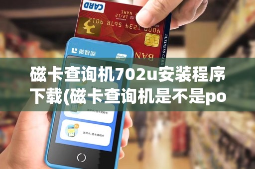 磁卡查询机702u安装程序下载(磁卡查询机是不是pos机)