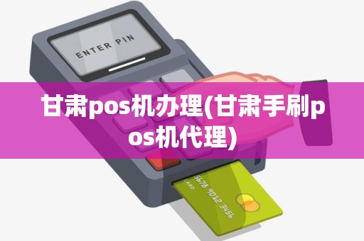 甘肃pos机办理(甘肃手刷pos机代理)