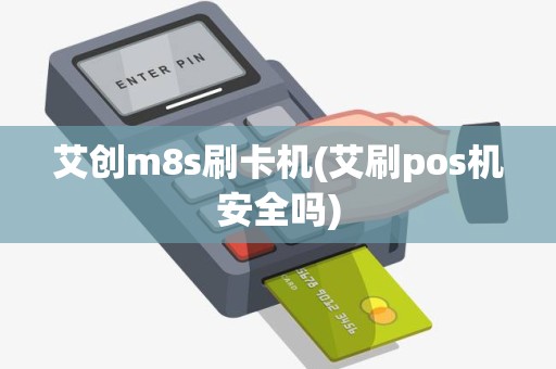 艾创m8s刷卡机(艾刷pos机安全吗)
