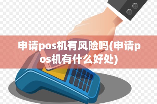 申请pos机有风险吗(申请pos机有什么好处)