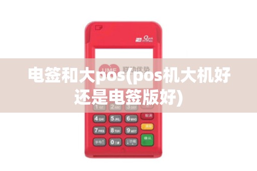 电签和大pos(pos机大机好还是电签版好)