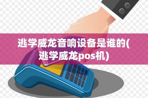 逃学威龙音响设备是谁的(逃学威龙pos机)