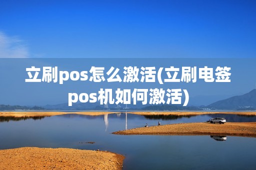 立刷pos怎么激活(立刷电签pos机如何激活)