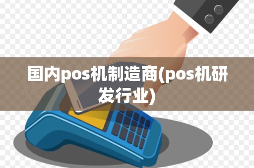 国内pos机制造商(pos机研发行业)