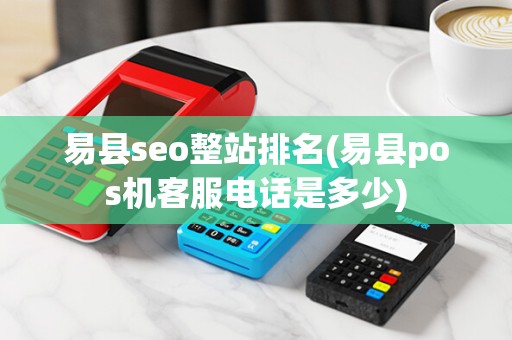易县seo整站排名(易县pos机客服电话是多少)