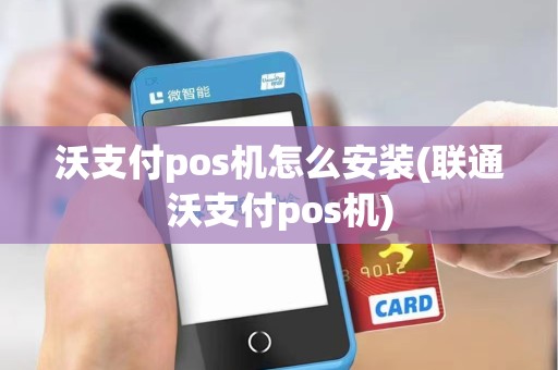 沃支付pos机怎么安装(联通沃支付pos机)