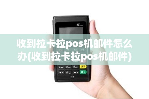 收到拉卡拉pos机邮件怎么办(收到拉卡拉pos机邮件)