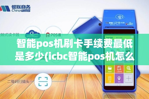 智能pos机刷卡手续费最低是多少(icbc智能pos机怎么结算)
