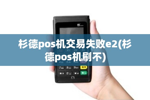杉德pos机交易失败e2(杉德pos机刷不)