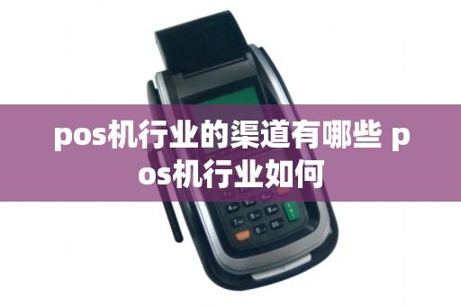 pos机行业的渠道有哪些 pos机行业如何