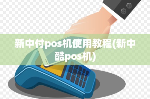新中付pos机使用教程(新中酷pos机)