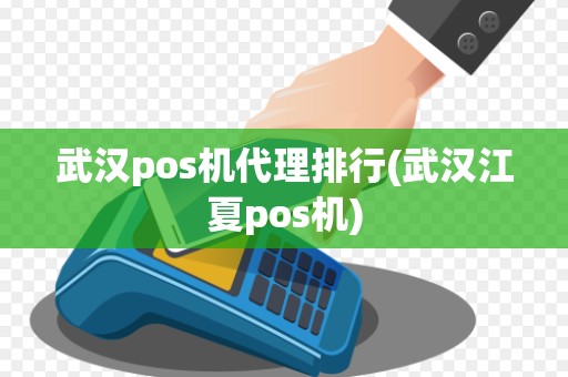 武汉pos机代理排行(武汉江夏pos机)