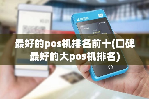 最好的pos机排名前十(口碑最好的大pos机排名)