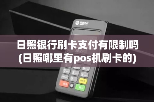 日照银行刷卡支付有限制吗(日照哪里有pos机刷卡的)