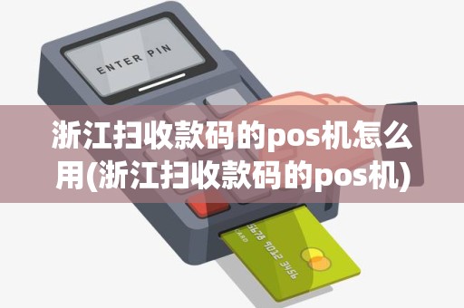 浙江扫收款码的pos机怎么用(浙江扫收款码的pos机)