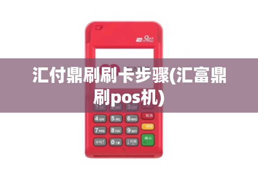 汇付鼎刷刷卡步骤(汇富鼎刷pos机)