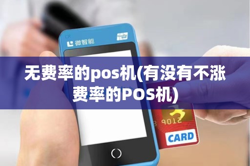 无费率的pos机(有没有不涨费率的POS机)