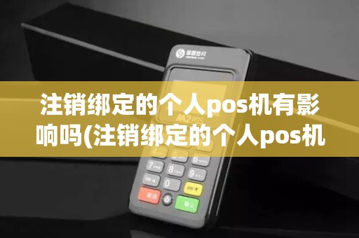 注销绑定的个人pos机有影响吗(注销绑定的个人pos机)