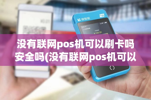 没有联网pos机可以刷卡吗安全吗(没有联网pos机可以刷卡吗)