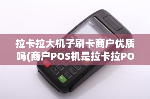 拉卡拉大机子刷卡商户优质吗(商户POS机是拉卡拉POS机)