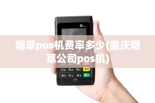 烟草pos机费率多少(重庆烟草公司pos机)