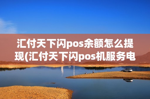 汇付天下闪pos余额怎么提现(汇付天下闪pos机服务电话)