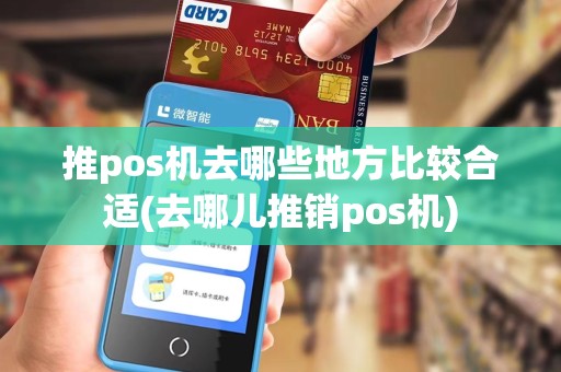 推pos机去哪些地方比较合适(去哪儿推销pos机)