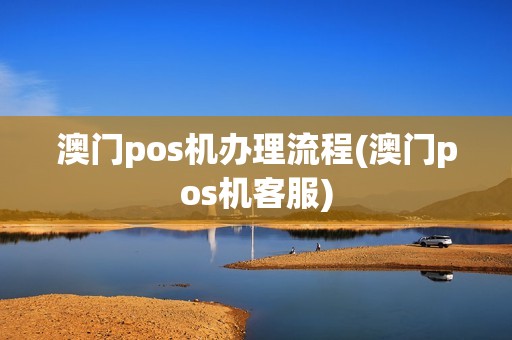 澳门pos机办理流程(澳门pos机客服)