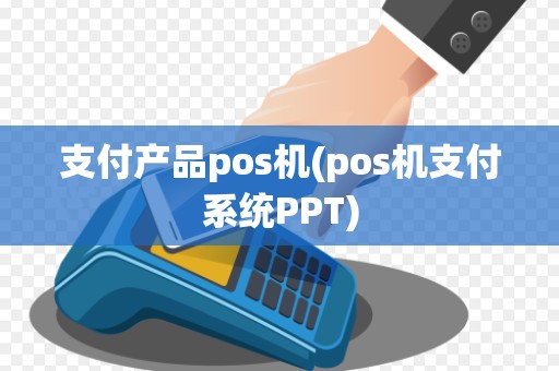 支付产品pos机(pos机支付系统PPT)