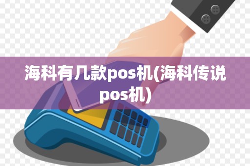 海科有几款pos机(海科传说pos机)