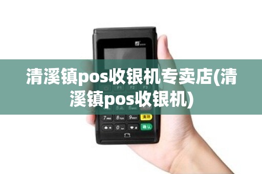 清溪镇pos收银机专卖店(清溪镇pos收银机)