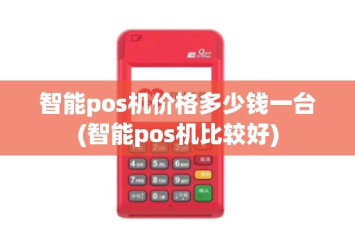 智能pos机价格多少钱一台(智能pos机比较好)