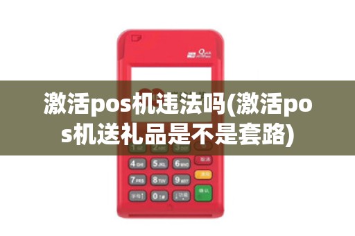 激活pos机违法吗(激活pos机送礼品是不是套路)
