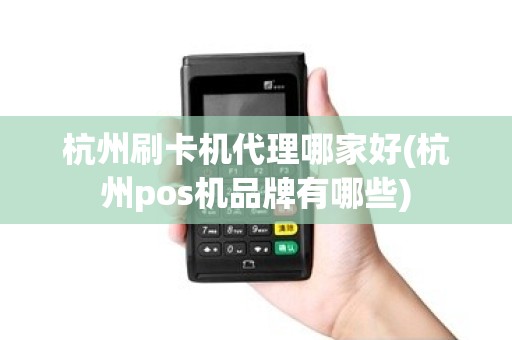 杭州刷卡机代理哪家好(杭州pos机品牌有哪些)