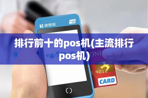 排行前十的pos机(主流排行pos机)