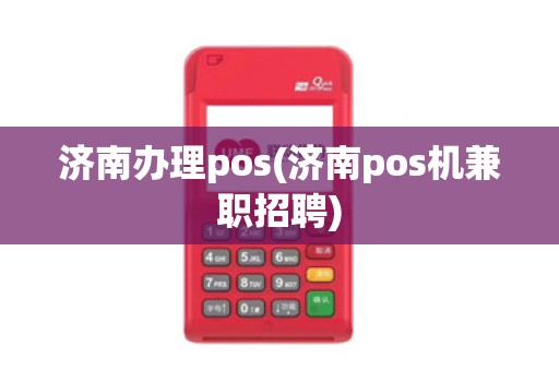 济南办理pos(济南pos机兼职招聘)