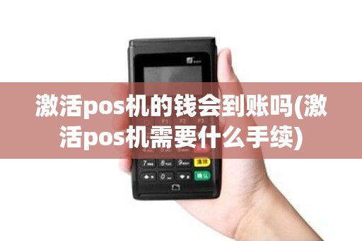激活pos机的钱会到账吗(激活pos机需要什么手续)