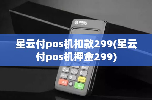 星云付pos机扣款299(星云付pos机押金299)