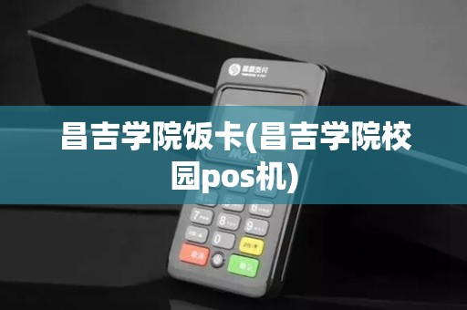 昌吉学院饭卡(昌吉学院校园pos机)