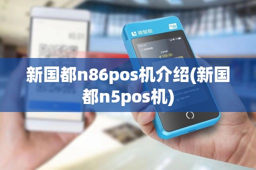 新国都n86pos机介绍(新国都n5pos机)