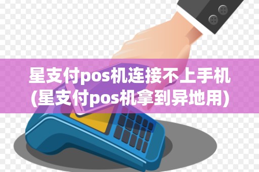 星支付pos机连接不上手机(星支付pos机拿到异地用)