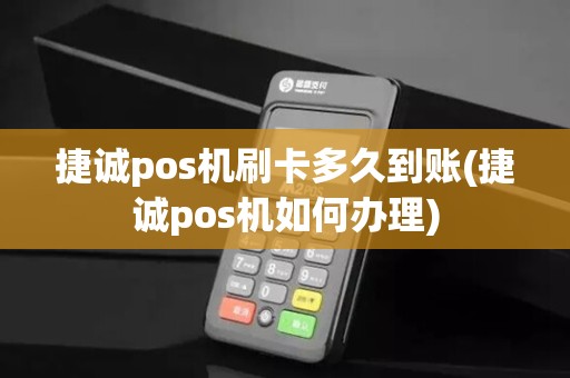 捷诚pos机刷卡多久到账(捷诚pos机如何办理)