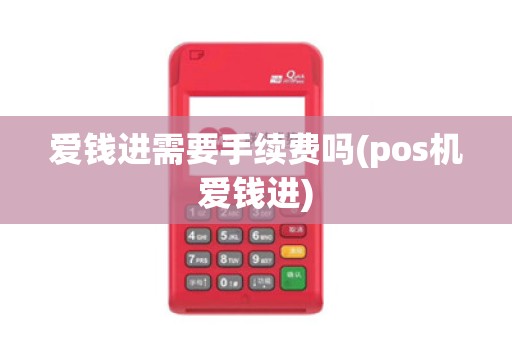 爱钱进需要手续费吗(pos机爱钱进)